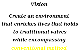 Vision  Create an environment  that enriches lives that holds  to traditional valves  while encompassing  conventional method
