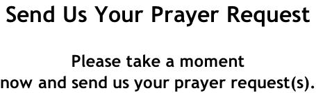 Send Us Your Prayer Request  Please take a moment  now and send us your prayer request(s).