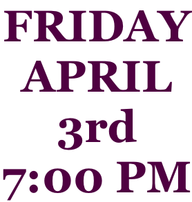 FRIDAY APRIL 3rd 7:00 PM